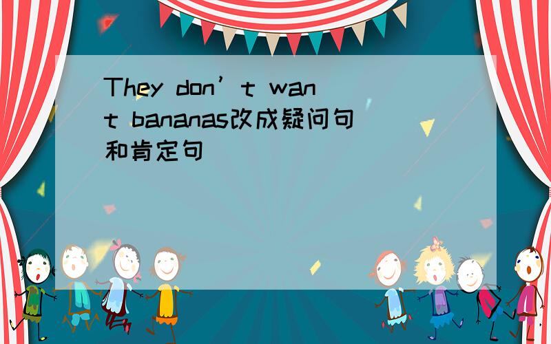 They don’t want bananas改成疑问句和肯定句