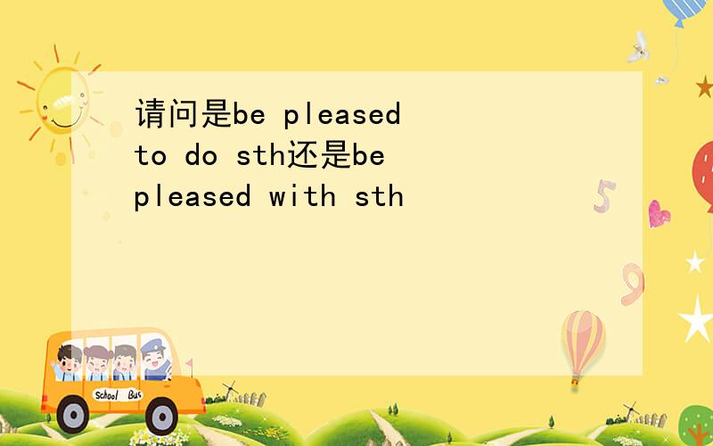 请问是be pleased to do sth还是be pleased with sth