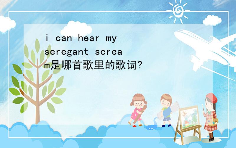 i can hear my seregant scream是哪首歌里的歌词?