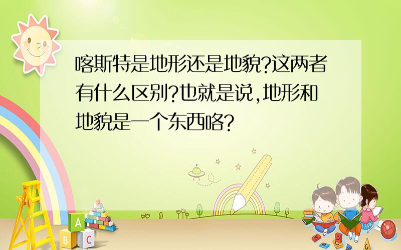 喀斯特是地形还是地貌?这两者有什么区别?也就是说,地形和地貌是一个东西咯?