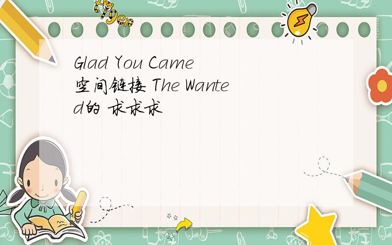 Glad You Came 空间链接 The Wanted的 求求求