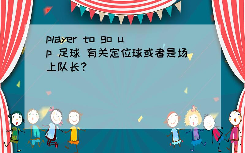 player to go up 足球 有关定位球或者是场上队长？