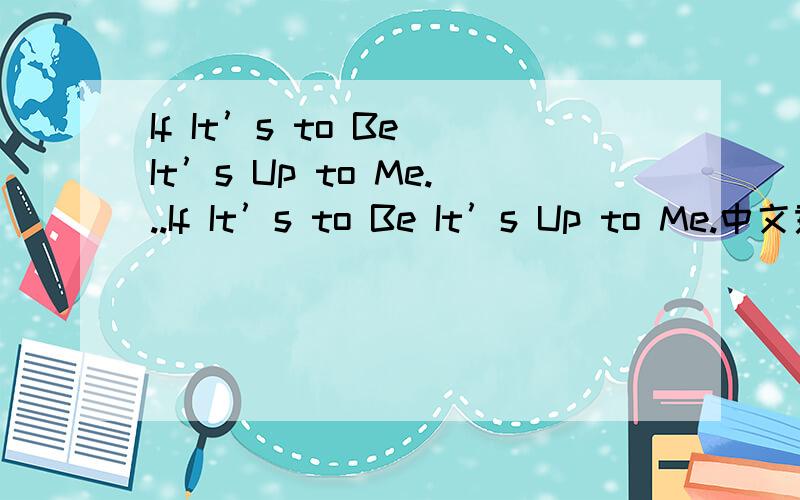 If It’s to Be It’s Up to Me...If It’s to Be It’s Up to Me.中文意思.