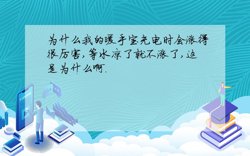 为什么我的暖手宝充电时会涨得很厉害,等水凉了就不涨了,这是为什么啊.