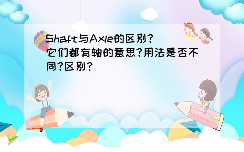 Shaft与Axle的区别?它们都有轴的意思?用法是否不同?区别?