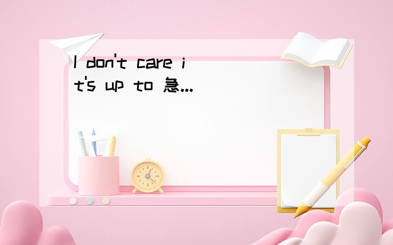 I don't care it's up to 急...