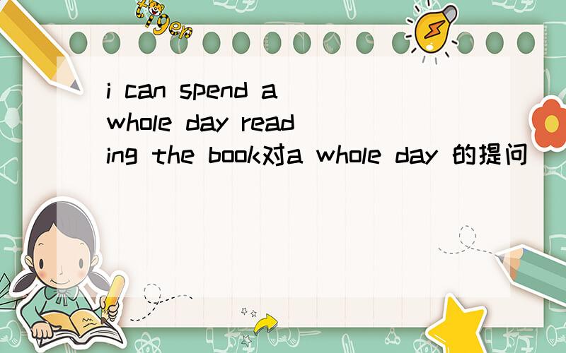 i can spend a whole day reading the book对a whole day 的提问