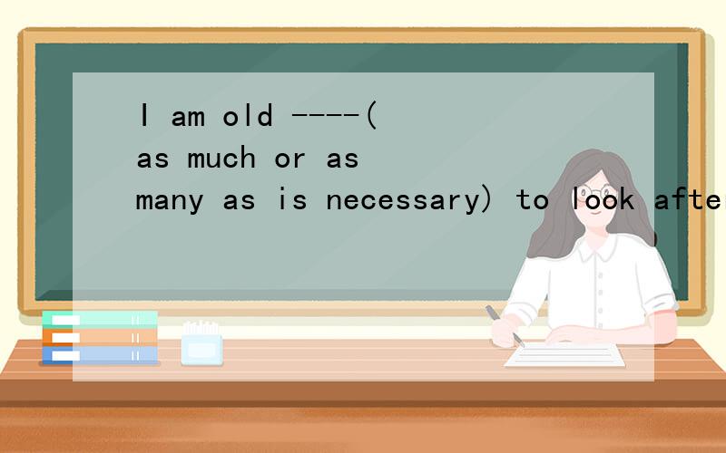 I am old ----(as much or as many as is necessary) to look after myself.So do not worry about me.根据英文释义拼写单词(初二)