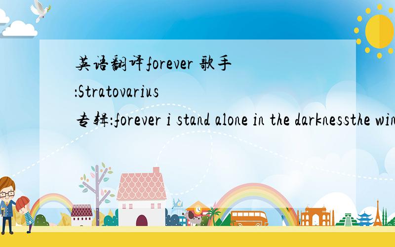 英语翻译forever 歌手：Stratovarius 专辑：forever i stand alone in the darknessthe winter of my life came so fastmemories go back to childhoodto days i still recalloh,how happy i was thenthere was no sorrow,there was no painwalking through t