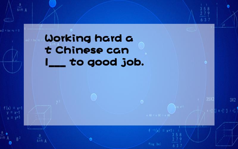 Working hard at Chinese can l___ to good job.
