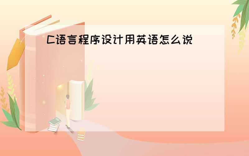 C语言程序设计用英语怎么说