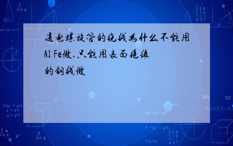 通电螺旋管的绕线为什么不能用Al Fe做,只能用表面绝缘的铜线做