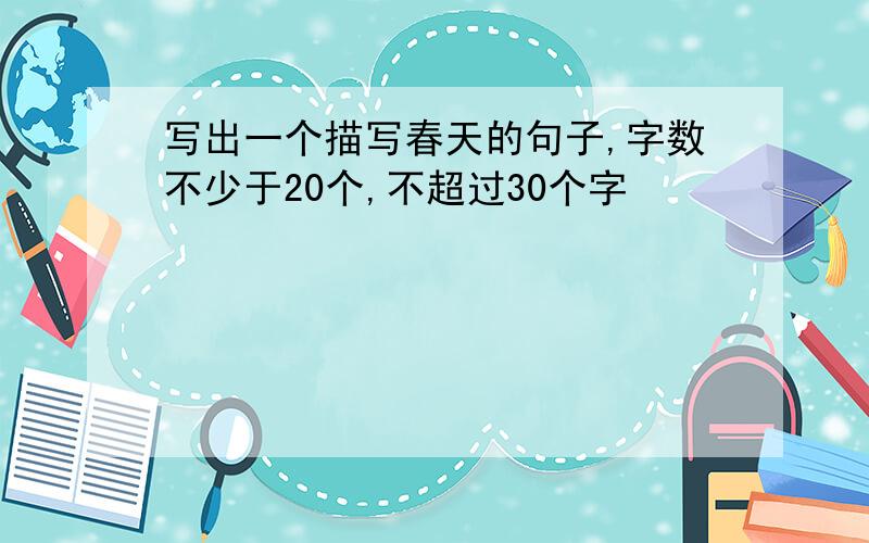 写出一个描写春天的句子,字数不少于20个,不超过30个字