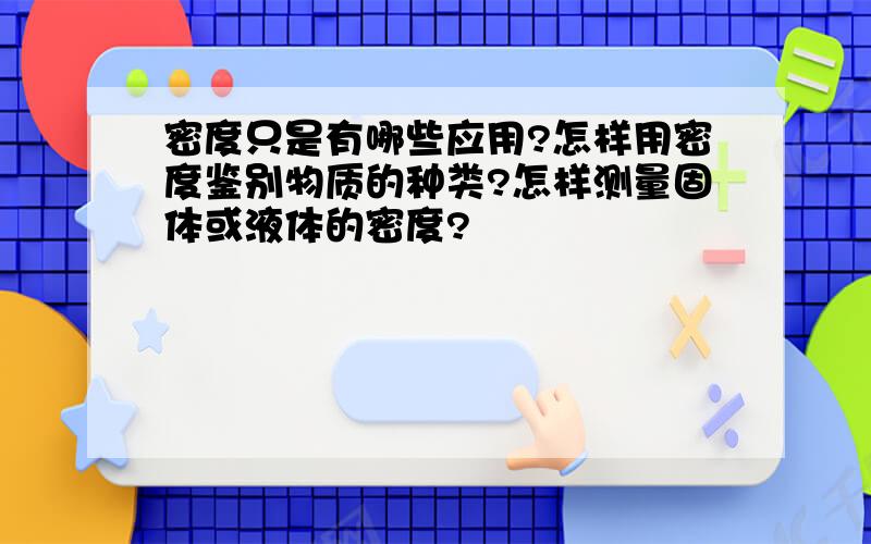 密度只是有哪些应用?怎样用密度鉴别物质的种类?怎样测量固体或液体的密度?