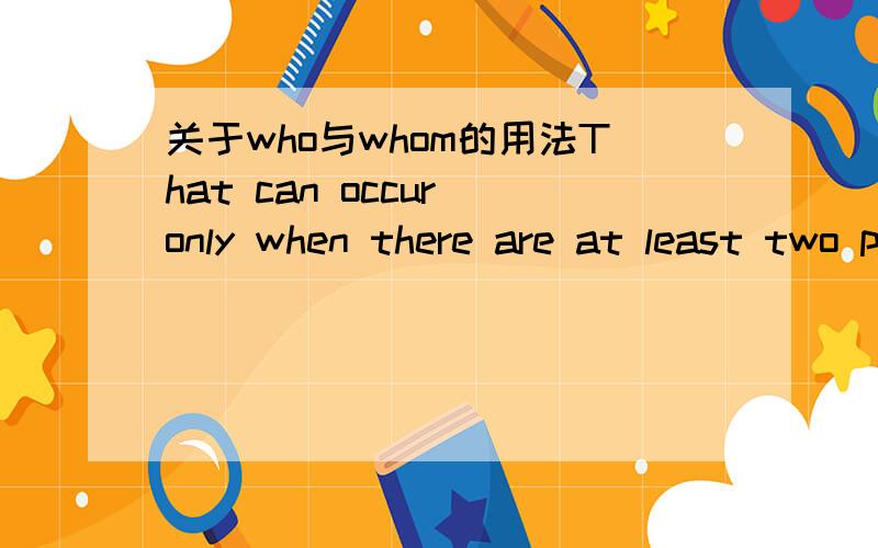 关于who与whom的用法That can occur only when there are at least two parties ,each of whom has something to offer.请问,为什么用whom而不是who,这里应该是作主语啊?请赐教!