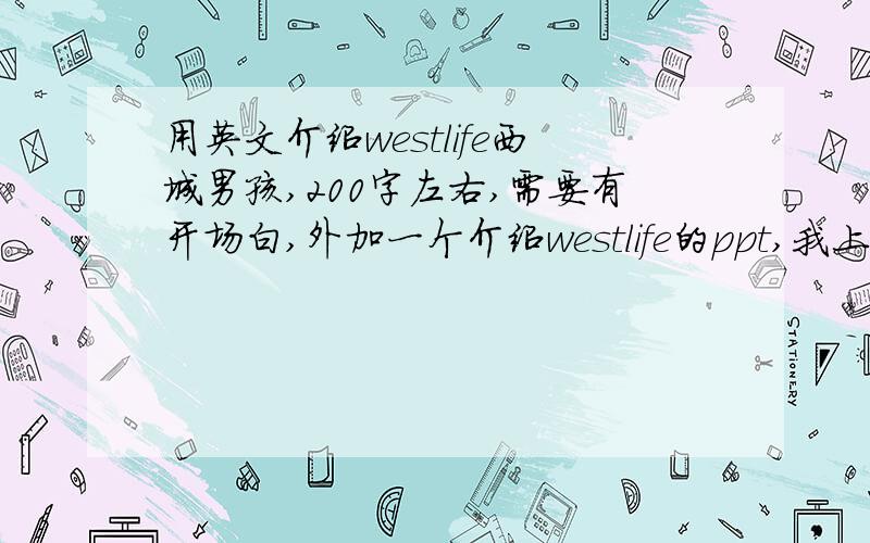 用英文介绍westlife西城男孩,200字左右,需要有开场白,外加一个介绍westlife的ppt,我上英语课要用.