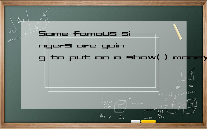 Some famous singers are going to put on a show( ) money for those poor children.A.raise B.raising C.raised D.to raise