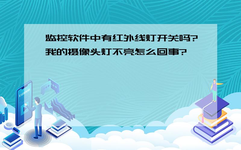 监控软件中有红外线灯开关吗?我的摄像头灯不亮怎么回事?