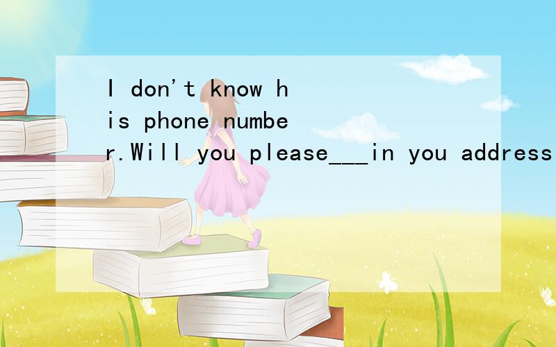 I don't know his phone number.Will you please___in you address book for me?A.look up it B.look it up C.look for it D.look at in选哪个?为什么?