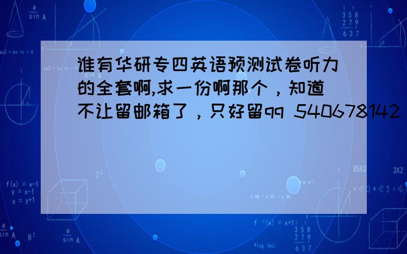 谁有华研专四英语预测试卷听力的全套啊,求一份啊那个，知道不让留邮箱了，只好留qq 540678142