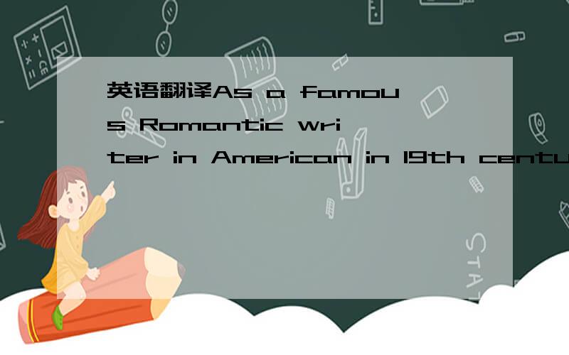 英语翻译As a famous Romantic writer in American in 19th century,Edgar Allan Poe did not only work on the detective,reasoning by the novel's achievements,but also dig its hidden corners of the human psychological terror and the world-famous novel