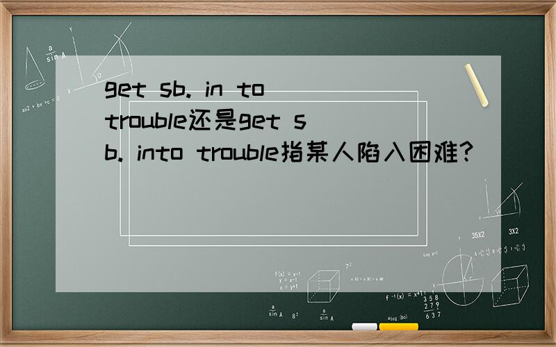 get sb. in to trouble还是get sb. into trouble指某人陷入困难?