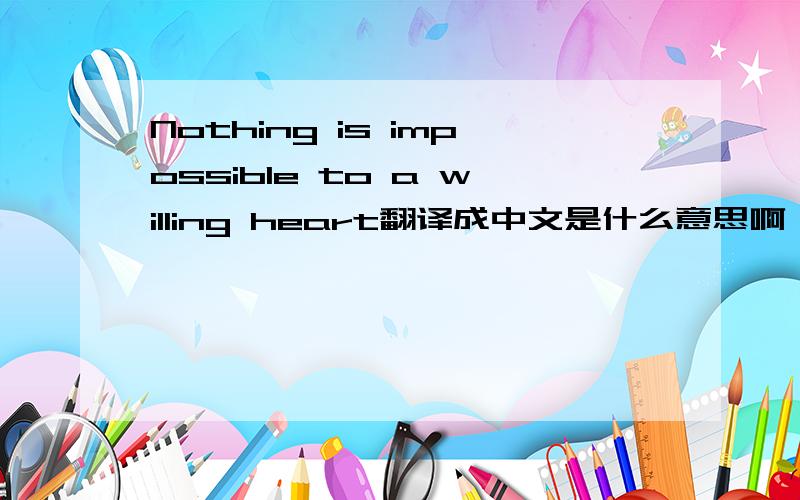 Nothing is impossible to a willing heart翻译成中文是什么意思啊