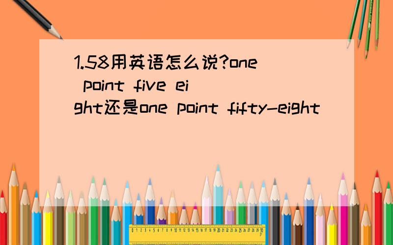 1.58用英语怎么说?one point five eight还是one point fifty-eight