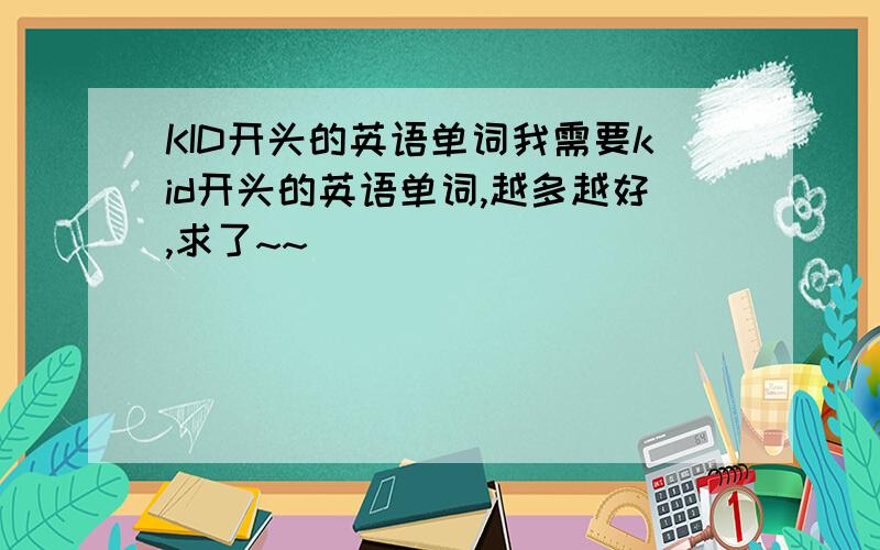 KID开头的英语单词我需要kid开头的英语单词,越多越好,求了~~