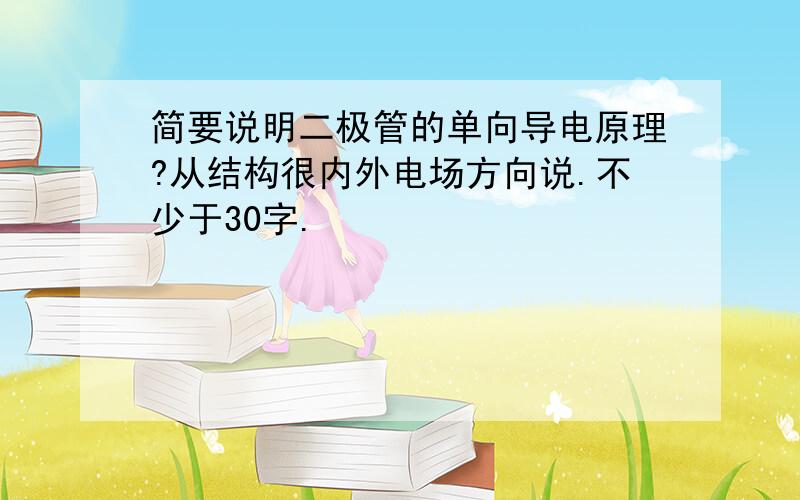 简要说明二极管的单向导电原理?从结构很内外电场方向说.不少于30字.