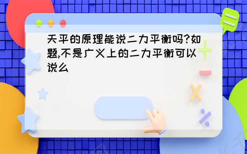 天平的原理能说二力平衡吗?如题,不是广义上的二力平衡可以说么