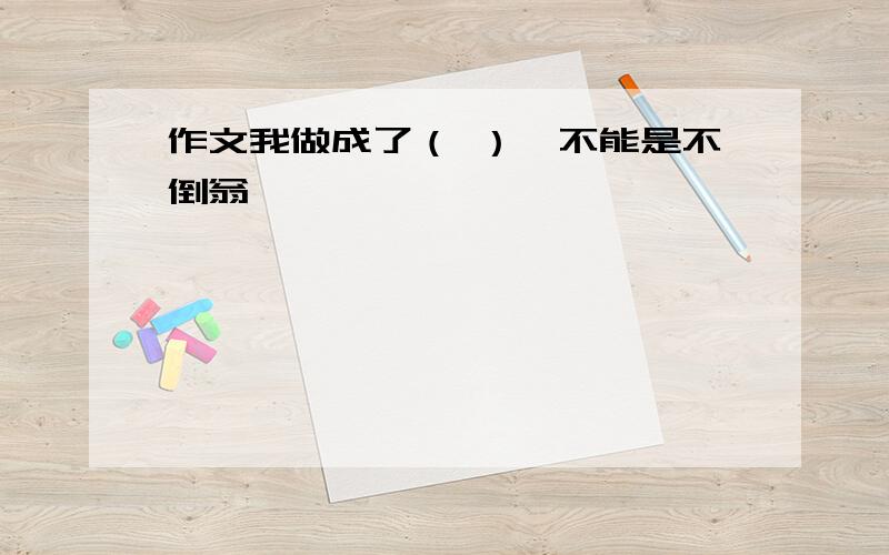 作文我做成了（ ）,不能是不倒翁,