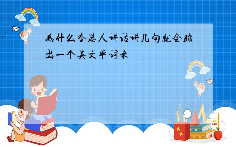 为什么香港人讲话讲几句就会蹦出一个英文单词来