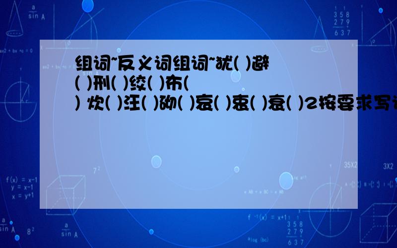 组词~反义词组词~犹( )避( )刑( )绞( )布( ) 炊( )汪( )砌( )哀( )衷( )衰( )2按要求写词语1写出四个表示神态的词语2.写出四个表示心情的词语3.反义词困难-完全-兴旺-批评-支持-光明-集体-痛苦-