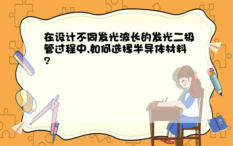 在设计不同发光波长的发光二极管过程中,如何选择半导体材料?