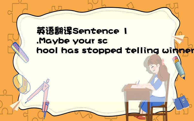 英语翻译Sentence 1.Maybe your school has stopped telling winners from losers ,but life has not.Sentence 2.Be nice to boring people.It's possible you will end up working for one.