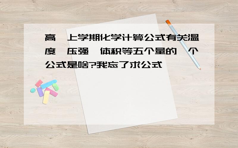 高一上学期化学计算公式有关温度,压强,体积等五个量的一个公式是啥?我忘了求公式