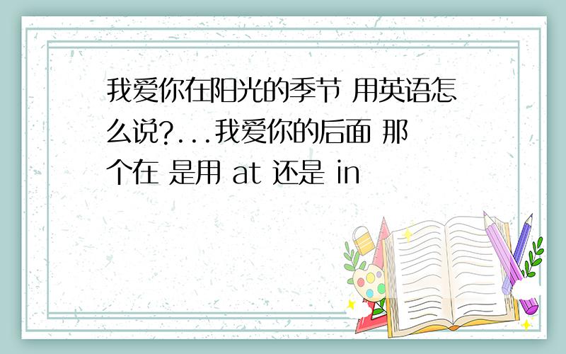 我爱你在阳光的季节 用英语怎么说?...我爱你的后面 那个在 是用 at 还是 in