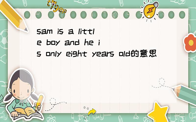 sam is a little boy and he is only eight years old的意思