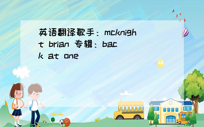 英语翻译歌手：mcknight brian 专辑：back at one