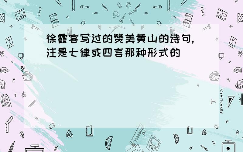 徐霞客写过的赞美黄山的诗句,注是七律或四言那种形式的