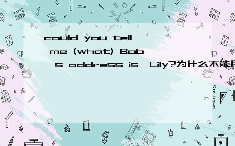 could you tell me (what) Bob's address is,Lily?为什么不能用where1.为什么不能用wherecould you tell me (what) Bob's address is,Lily?sorry,i 've never been to his home,either.2.选出正确答案,the old door ____heavily by these kids and it