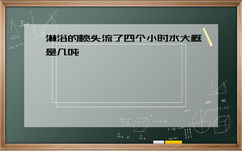 淋浴的喷头流了四个小时水大概是几吨