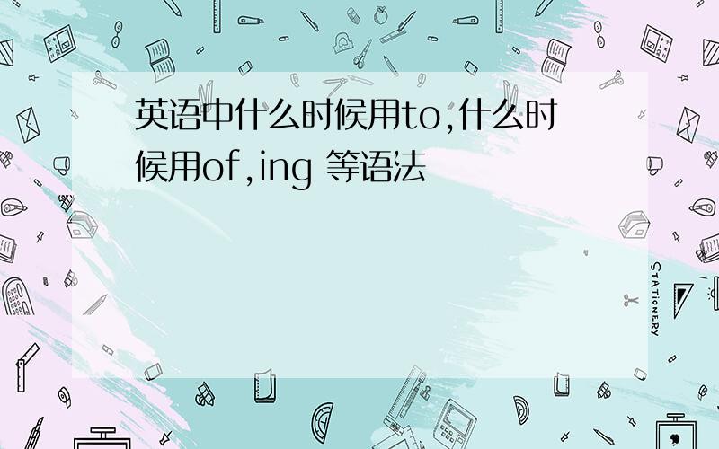 英语中什么时候用to,什么时候用of,ing 等语法