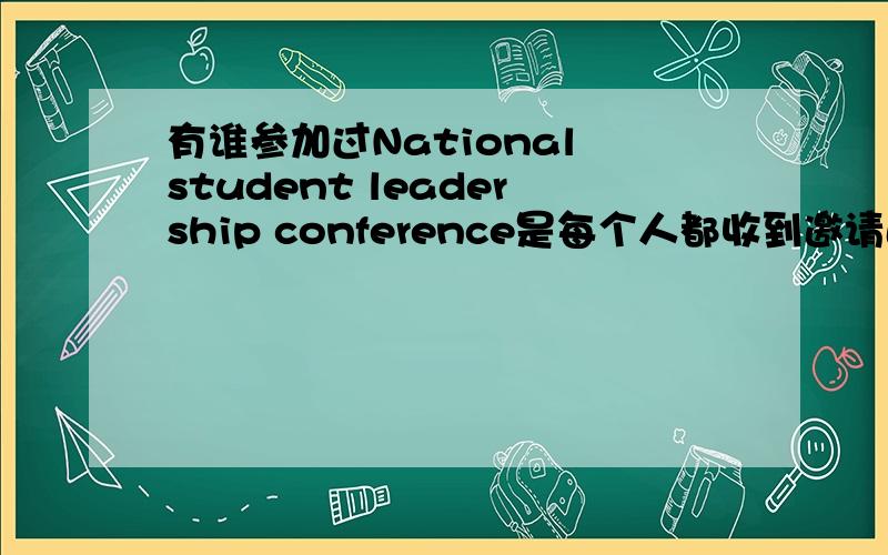 有谁参加过National student leadership conference是每个人都收到邀请函了吗