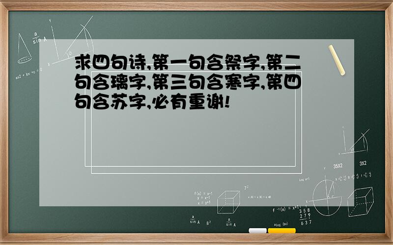 求四句诗,第一句含祭字,第二句含璃字,第三句含寒字,第四句含苏字,必有重谢!