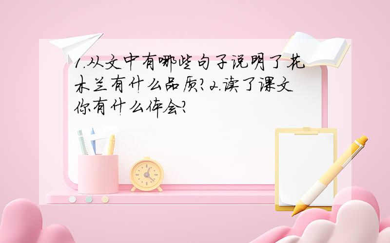 1.从文中有哪些句子说明了花木兰有什么品质?2.读了课文你有什么体会?