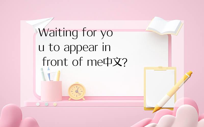 Waiting for you to appear in front of me中文?