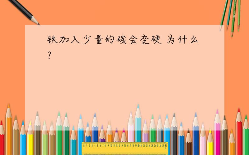 铁加入少量的碳会变硬 为什么?