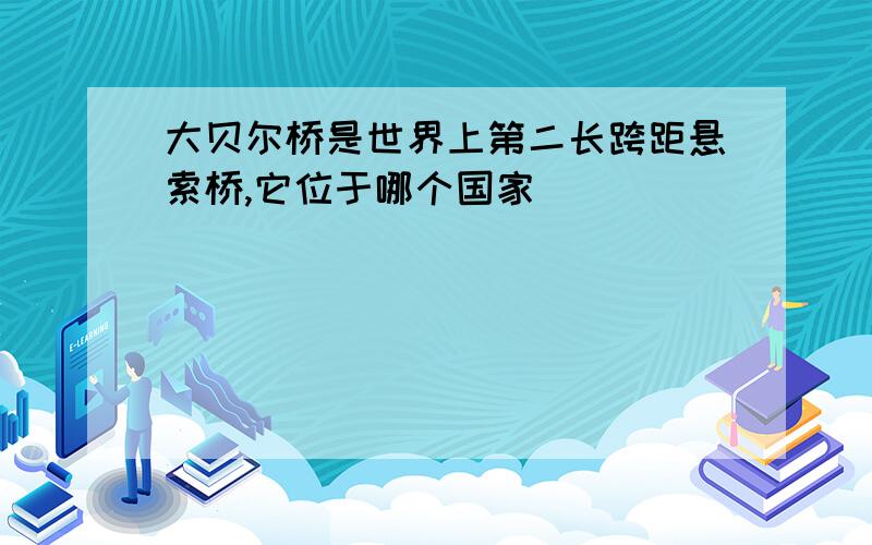 大贝尔桥是世界上第二长跨距悬索桥,它位于哪个国家